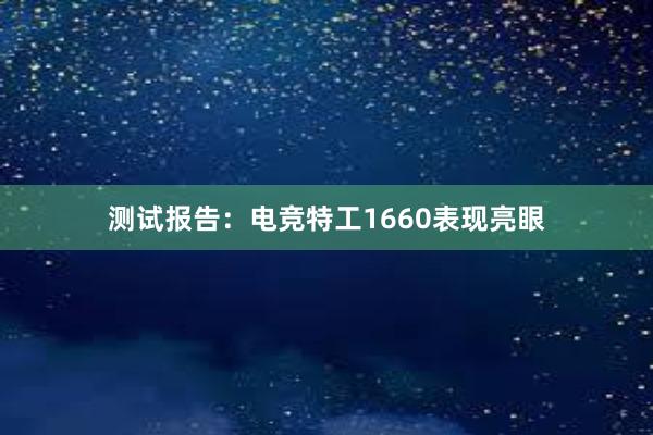 测试报告：电竞特工1660表现亮眼