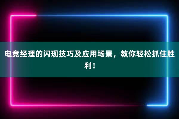 电竞经理的闪现技巧及应用场景，教你轻松抓住胜利！