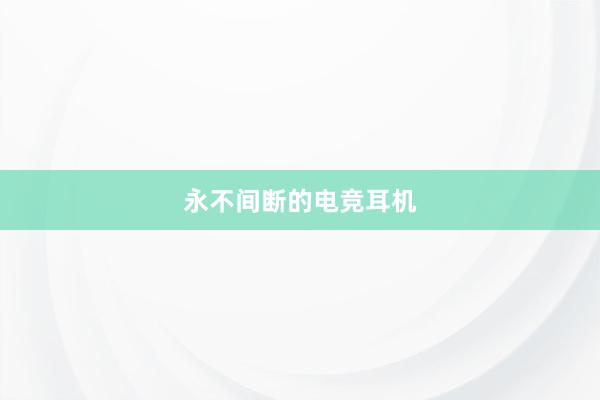 永不间断的电竞耳机