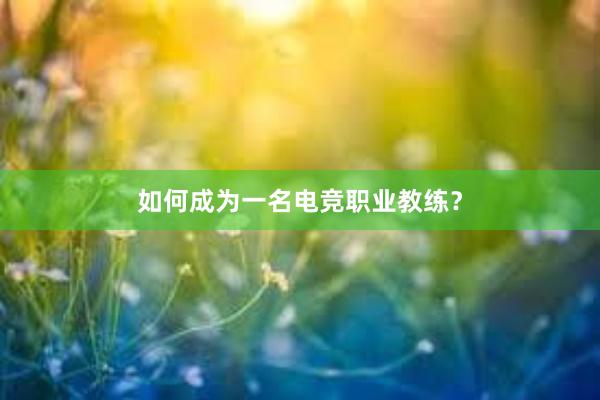 如何成为一名电竞职业教练？