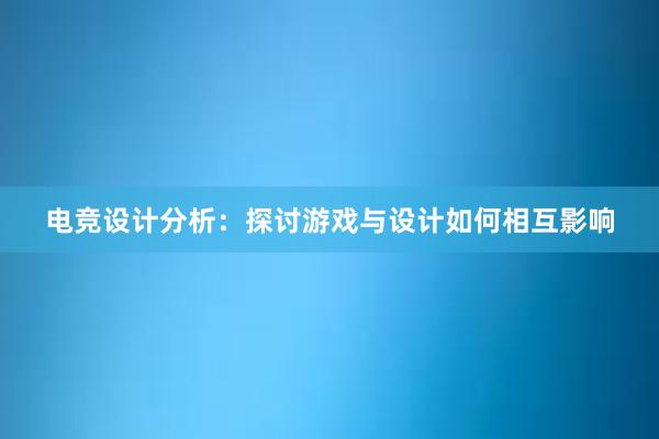 电竞设计分析：探讨游戏与设计如何相互影响