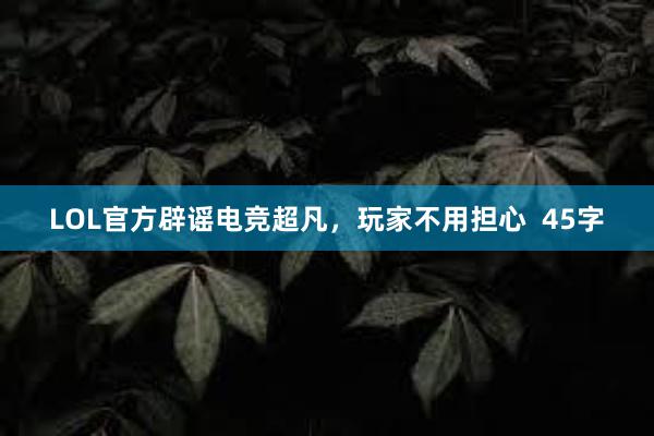 LOL官方辟谣电竞超凡，玩家不用担心  45字