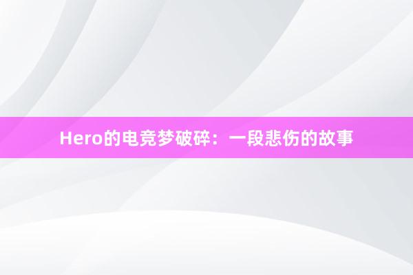 Hero的电竞梦破碎：一段悲伤的故事