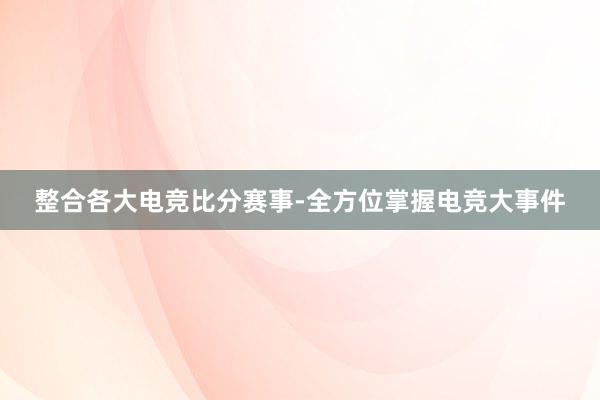 整合各大电竞比分赛事-全方位掌握电竞大事件