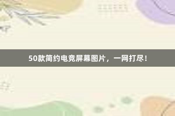 50款简约电竞屏幕图片，一网打尽！