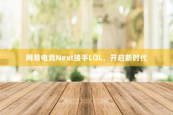 网易电竞Next接手LOL，开启新时代