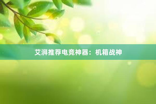 艾湃推荐电竞神器：机箱战神