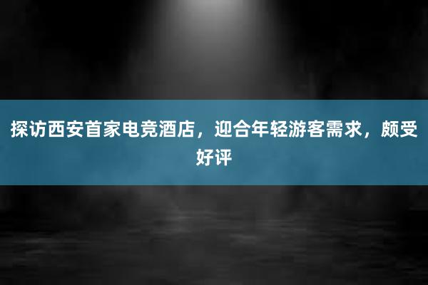 探访西安首家电竞酒店，迎合年轻游客需求，颇受好评