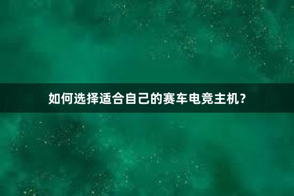 如何选择适合自己的赛车电竞主机？