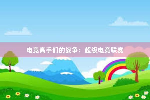 电竞高手们的战争：超级电竞联赛