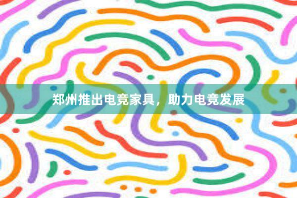 郑州推出电竞家具，助力电竞发展