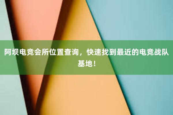 阿坝电竞会所位置查询，快速找到最近的电竞战队基地！