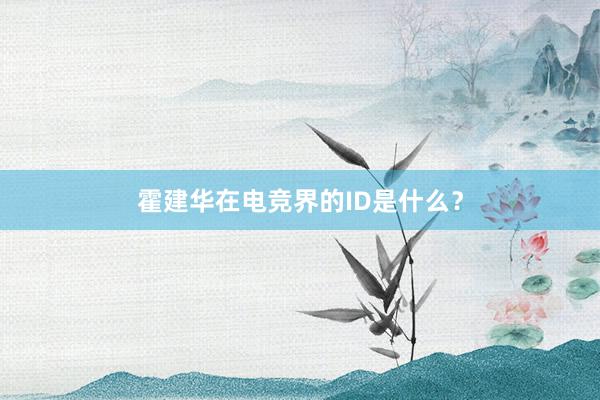 霍建华在电竞界的ID是什么？